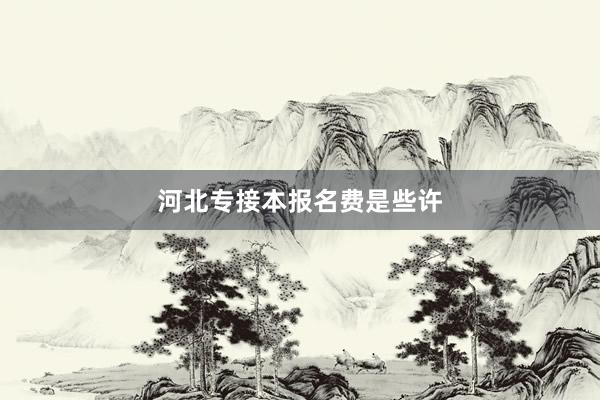 河北专接本报名费是些许