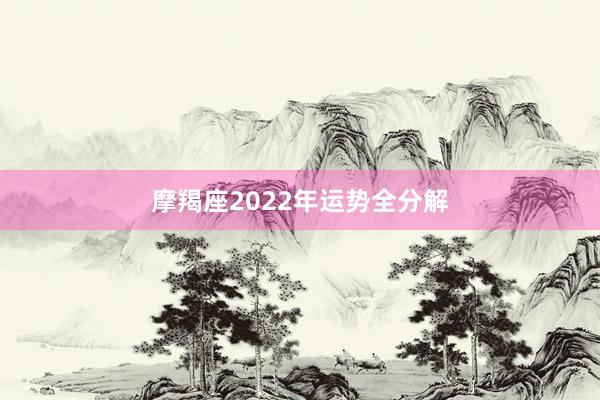 摩羯座2022年运势全分解