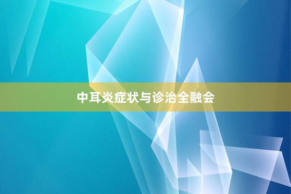 中耳炎症状与诊治全融会