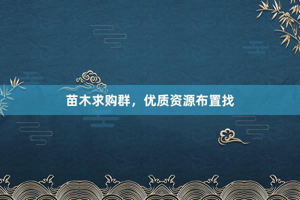 苗木求购群，优质资源布置找